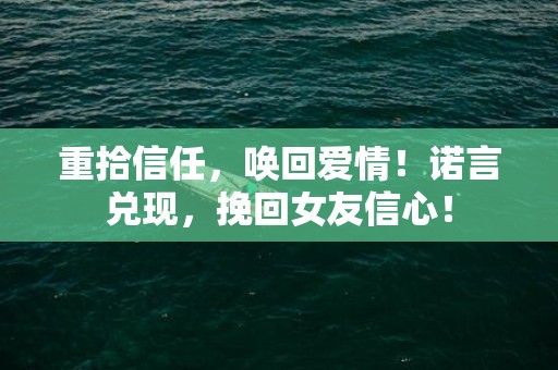 重拾信任，唤回爱情！诺言兑现，挽回女友信心！