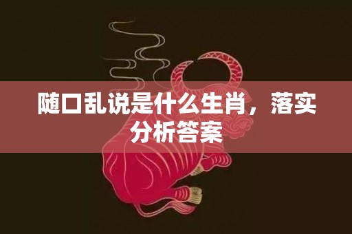 随口乱说是什么生肖，落实分析答案