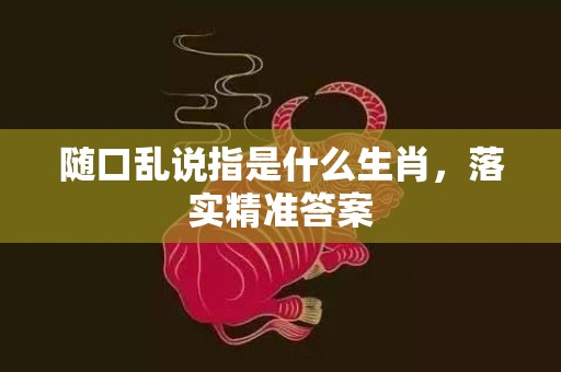 随口乱说指是什么生肖，落实精准答案