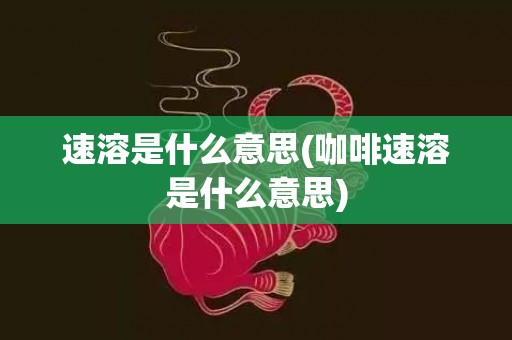 速溶是什么意思(咖啡速溶是什么意思)