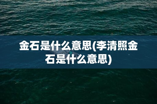 金石是什么意思(李清照金石是什么意思)