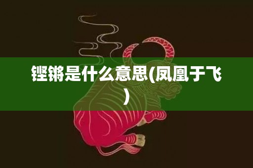 铿锵是什么意思(凤凰于飞)