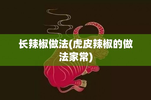 长辣椒做法(虎皮辣椒的做法家常)