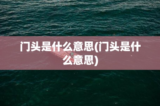 门头是什么意思(门头是什么意思)