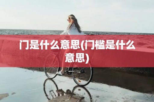 门是什么意思(门槛是什么意思)