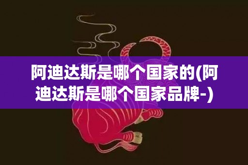 阿迪达斯是哪个国家的(阿迪达斯是哪个国家品牌-)