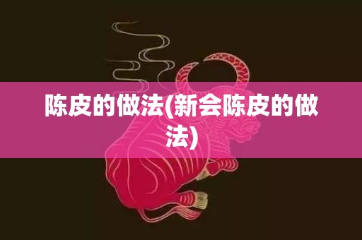 陈皮的做法(新会陈皮的做法)