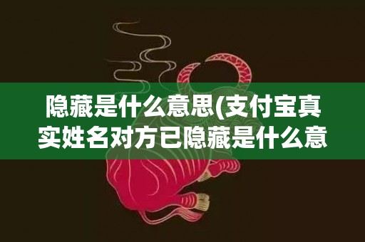 隐藏是什么意思(支付宝真实姓名对方已隐藏是什么意思)