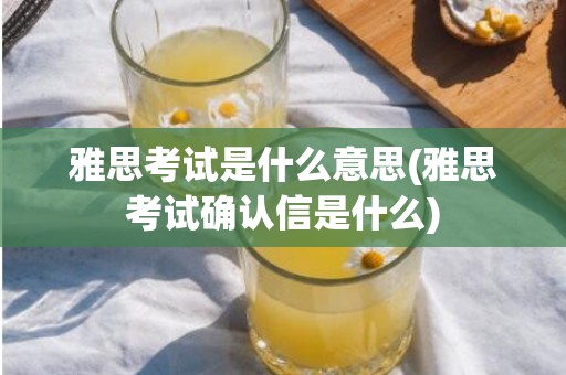 雅思考试是什么意思(雅思考试确认信是什么)