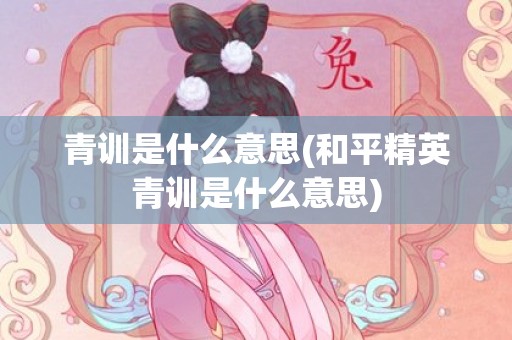 青训是什么意思(和平精英青训是什么意思)