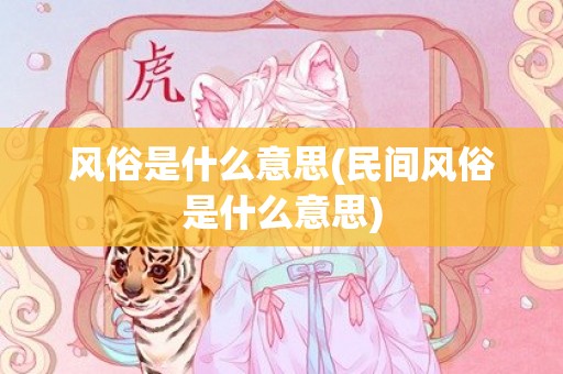 风俗是什么意思(民间风俗是什么意思)