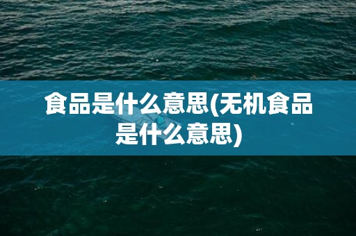 食品是什么意思(无机食品是什么意思)