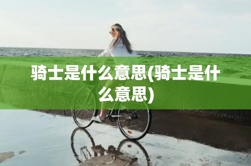 骑士是什么意思(骑士是什么意思)