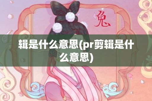 辑是什么意思(pr剪辑是什么意思)