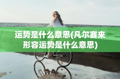 运势是什么意思(凡尔赛来形容运势是什么意思)