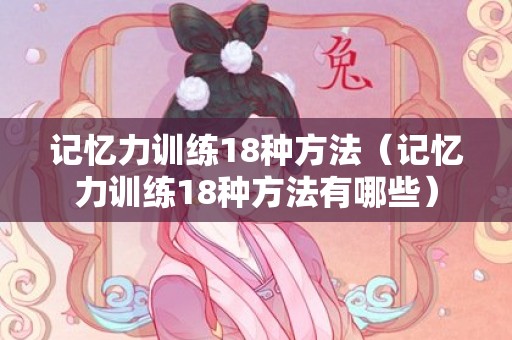 记忆力训练18种方法（记忆力训练18种方法有哪些）