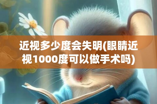 近视多少度会失明(眼睛近视1000度可以做手术吗)