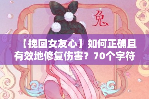 【挽回女友心】如何正确且有效地修复伤害？70个字符以内