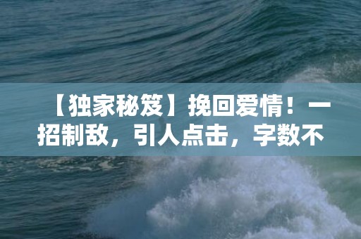 【独家秘笈】挽回爱情！一招制敌，引人点击，字数不超过70个字符