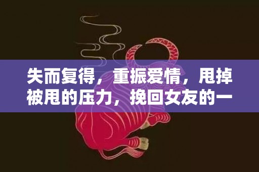 失而复得，重振爱情，甩掉被甩的压力，挽回女友的一手好牌