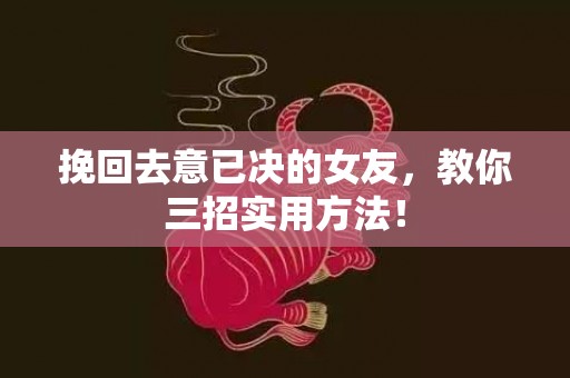 挽回去意已决的女友，教你三招实用方法！