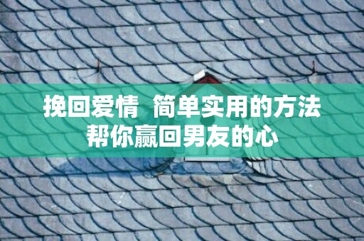 挽回爱情  简单实用的方法帮你赢回男友的心