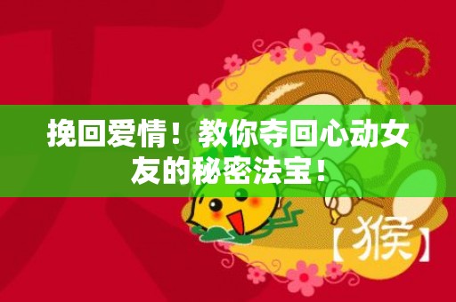 挽回爱情！教你夺回心动女友的秘密法宝！