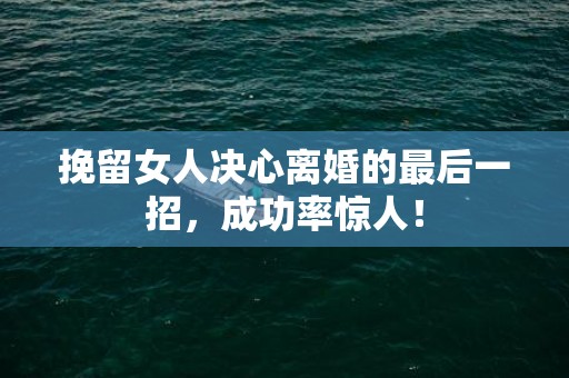 挽留女人决心离婚的最后一招，成功率惊人！