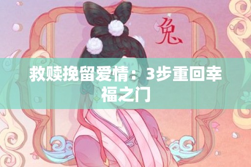 救赎挽留爱情：3步重回幸福之门