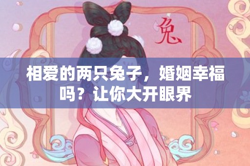 相爱的两只兔子，婚姻幸福吗？让你大开眼界