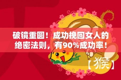 破镜重圆！成功挽回女人的绝密法则，有90%成功率！