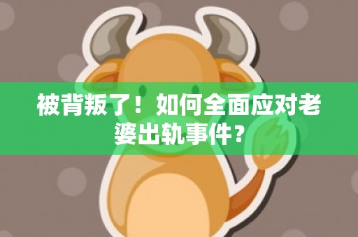 被背叛了！如何全面应对老婆出轨事件？