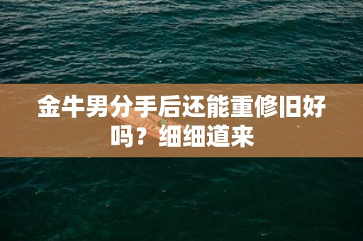 金牛男分手后还能重修旧好吗？细细道来