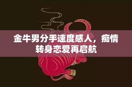 金牛男分手速度感人，痴情转身恋爱再启航