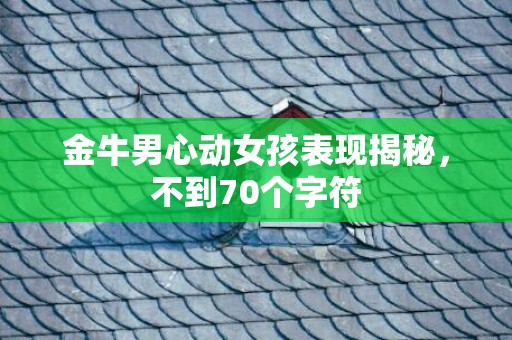 金牛男心动女孩表现揭秘，不到70个字符