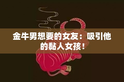 金牛男想要的女友：吸引他的黏人女孩！