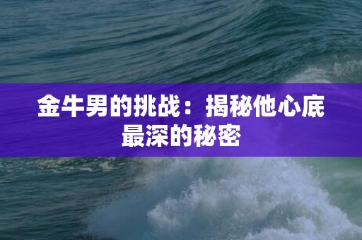 金牛男的挑战：揭秘他心底最深的秘密