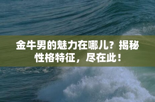 金牛男的魅力在哪儿？揭秘性格特征，尽在此！