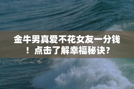 金牛男真爱不花女友一分钱！点击了解幸福秘诀？