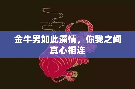 金牛男如此深情，你我之间真心相连