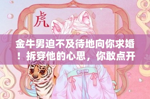 金牛男迫不及待地向你求婚！拆穿他的心思，你敢点开吗？