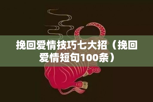 挽回爱情技巧七大招（挽回爱情短句100条）