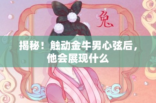 揭秘！触动金牛男心弦后，他会展现什么