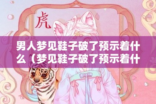 男人梦见鞋子破了预示着什么（梦见鞋子破了预示着什么）