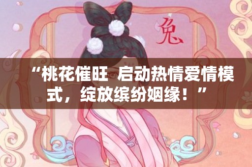 “桃花催旺  启动热情爱情模式，绽放缤纷姻缘！”