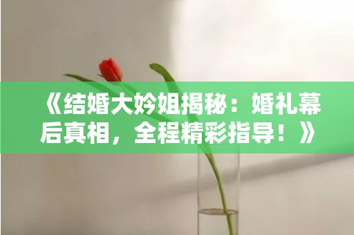 《结婚大妗姐揭秘：婚礼幕后真相，全程精彩指导！》