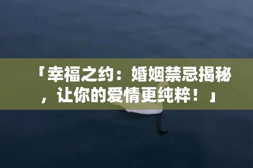 「幸福之约：婚姻禁忌揭秘，让你的爱情更纯粹！」