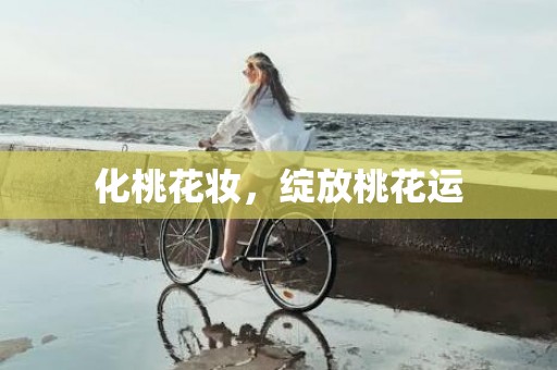 化桃花妆，绽放桃花运