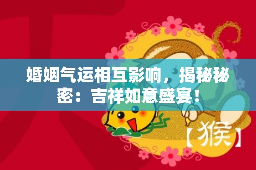 婚姻气运相互影响，揭秘秘密：吉祥如意盛宴！