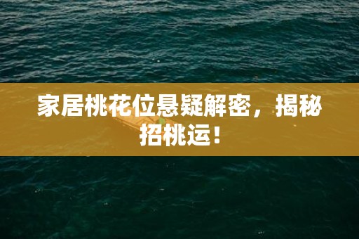 家居桃花位悬疑解密，揭秘招桃运！